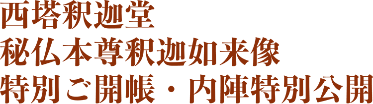 西塔釈迦堂 秘仏本尊釈迦如来像 特別ご開帳・内陣特別公開