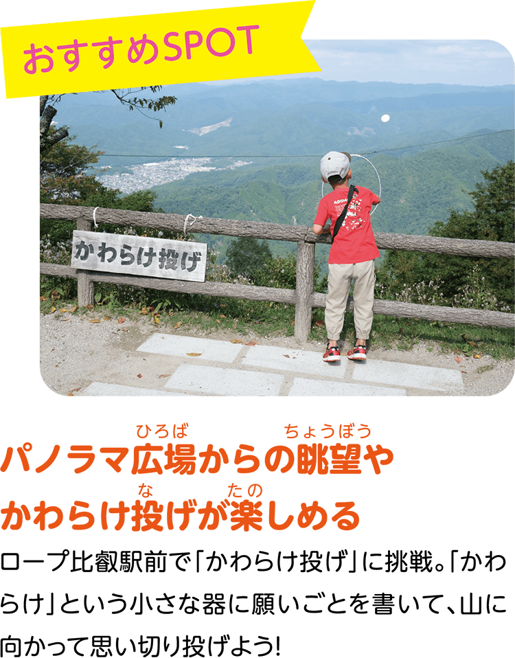 （おすすめSPOT）パノラマ広場からの眺望やかわらけ投げが楽しめる。ロープ比叡駅前で「かわらけ投げ」に挑戦。「かわらけ」という小さな器に願いごとを書いて、山に向かって思い切り投げよう！