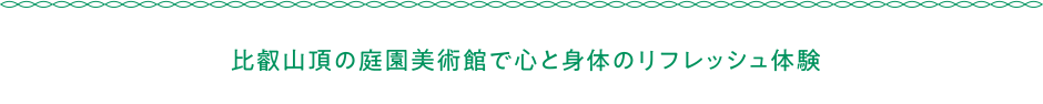 比叡山頂の庭園美術館で心と身体のリフレッシュ体験